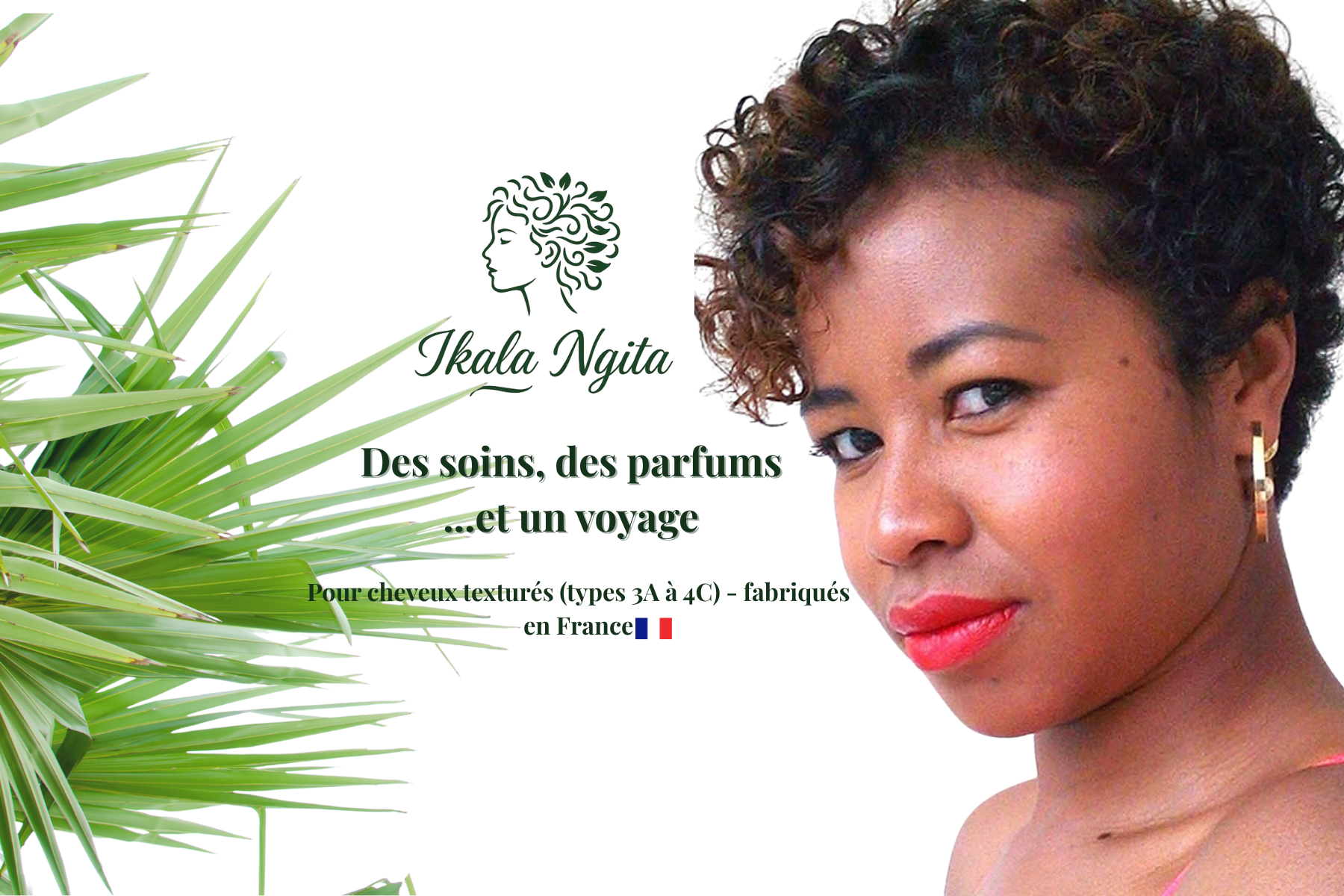 Bannière Ikala Ngita avec Anne Fanorena, fondatrice de la marque, et le slogan : Des soins, des parfums ...et un voyage - pour cheveux texturés( types 3A à 4C ), fabriqués en France .